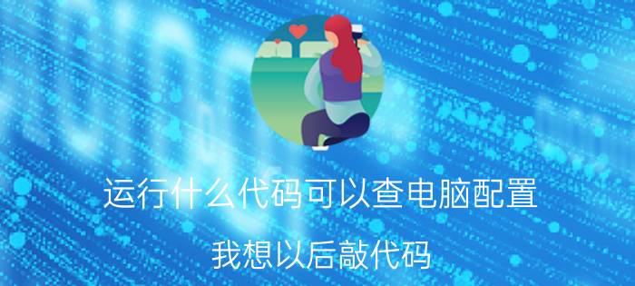 运行什么代码可以查电脑配置 我想以后敲代码，用什么配置的笔记本电脑？